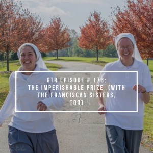 GTR Episode #176: The Imperishable Prize {with The Franciscan Sisters, T.O.R}