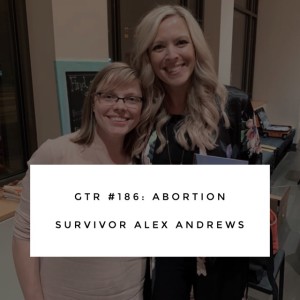 GTR Episode #186: Abortion Survivor Alex Andrews