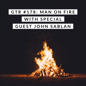 GTR #178: Man on Fire with Special Guest John Sablan