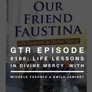 GTR Episode #188: Life Lessons in Divine Mercy with Michele Faehnle and Emily Jaminet
