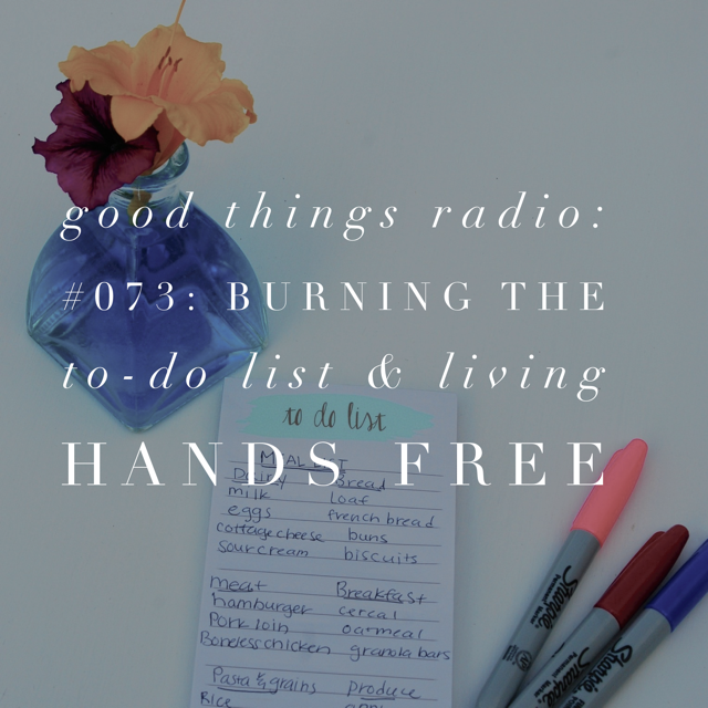 Good Things Radio Episode #073: Burning the To-Do List & Living Hands Free