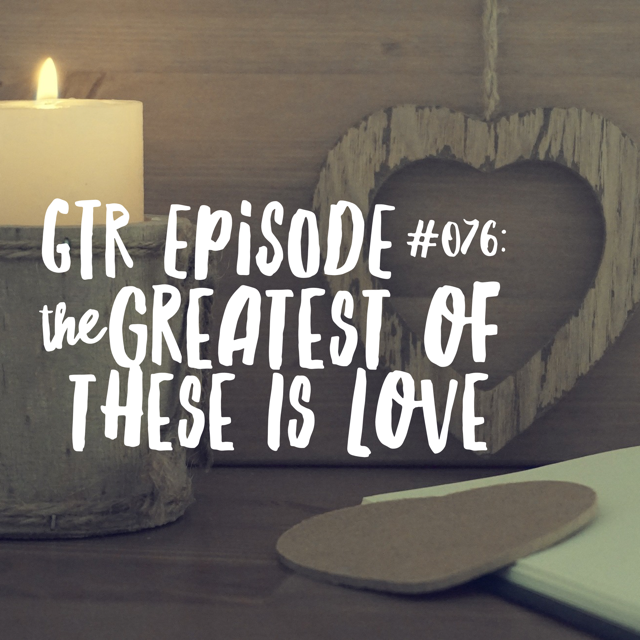 Good Things Radio Episode #076: The Greatest of These is Love