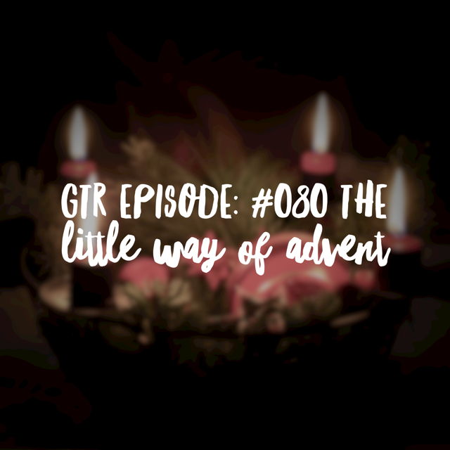 Good Things Radio Episode #080: The Little Way of Advent