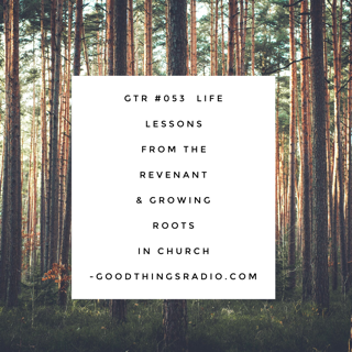 GTR #053 Life Lessons from The Revenant & Growing Roots in Church