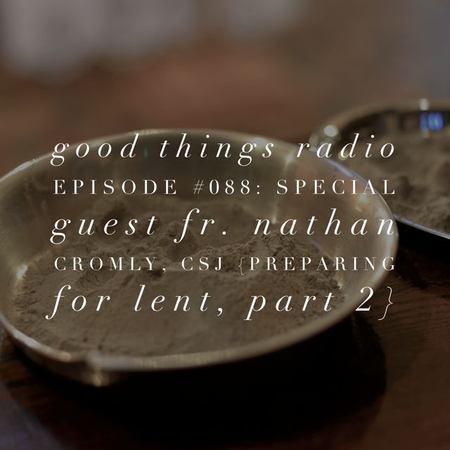 Good Things Radio #088: Special Guest Fr. Nathan Cromly, CSJ, {Preparing for Lent, Part 2}