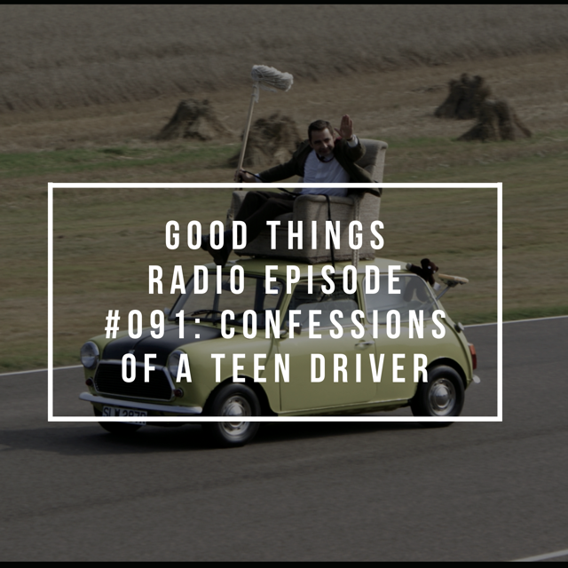Good Things Radio #091: Confessions of a Teen Driver