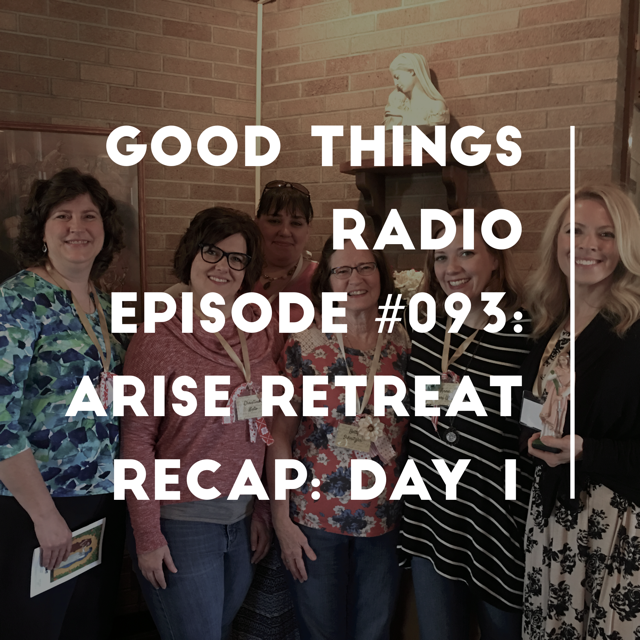 Good Things Radio Episode #093: Arise Retreat Recap: Day 1