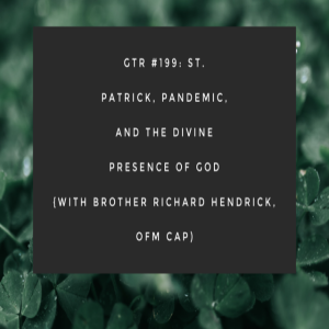 GTR #199: St. Patrick, Pandemic, and the Divine Presence of God (with Br. Richard Hendrick, OFM Cap) 