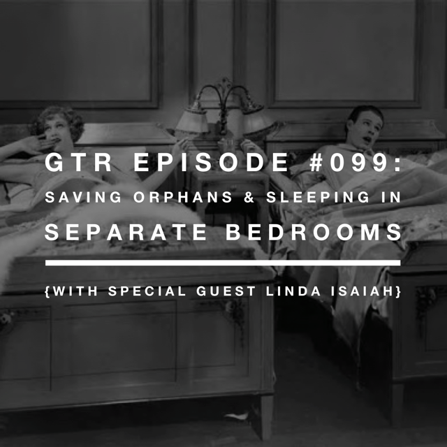 Good Things Radio #099: Saving Orphans and Sleeping in Separate Bedrooms