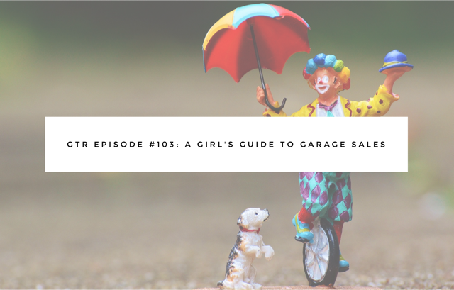 GTR Episode #103: A Girl’s Guide to Garage Sales 