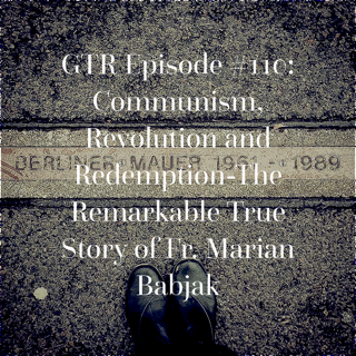 GTR Episode #110: Communism, Revolution and Redemption -The Remarkable True Story of Fr. Marian Babjak