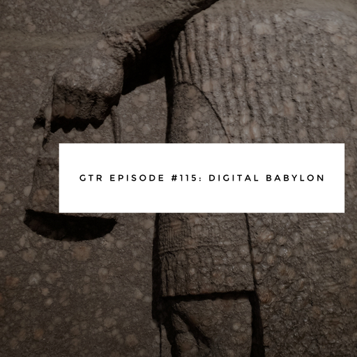 GTR Episode #115: Digital Babylon