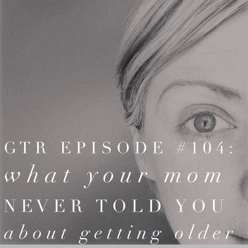 GTR Episode #104:Things Your Mom Never Told You About Aging