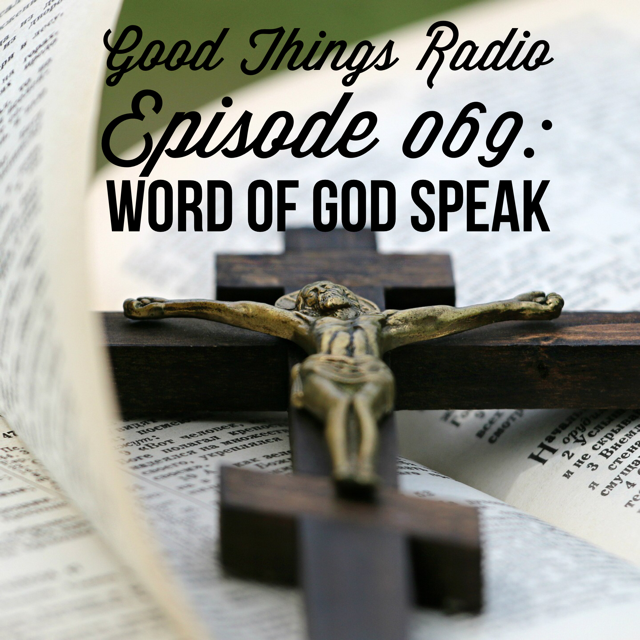 Good Things Radio Episode #069: Word of God Speak