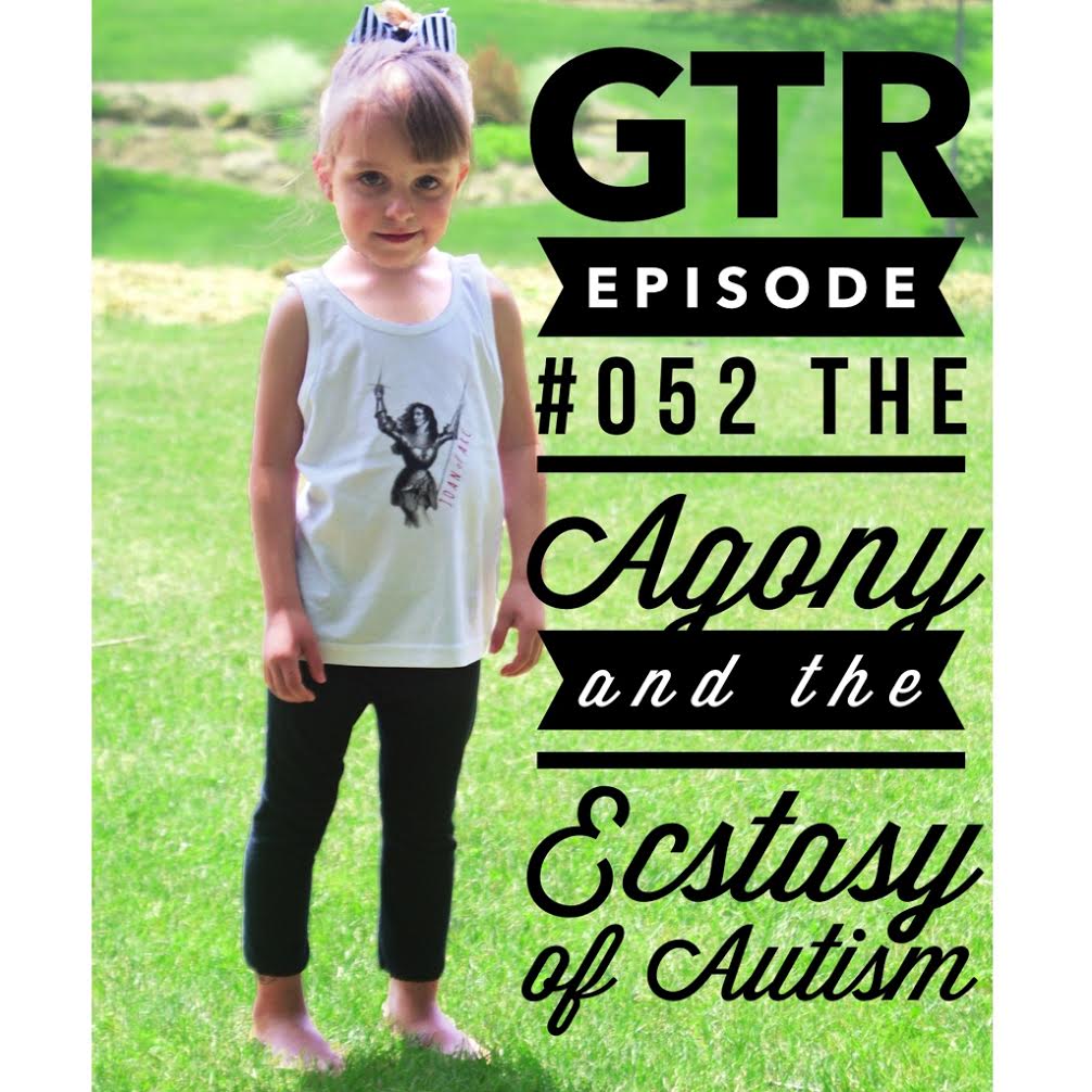 GTR Episode #052: The Agony and the Ecstasy of Autism 