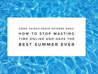 GTR Episode #060: How to Stop Wasting Time Online and Have the Best Summer Ever
