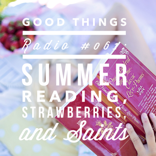 Good Things Radio Episode #061: Summer Reading, Strawberries and Saints