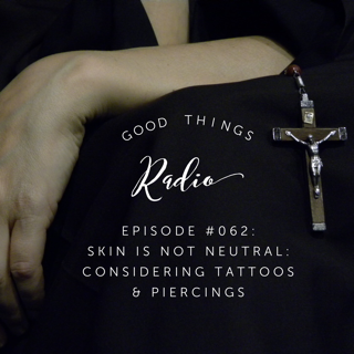 Good Things Radio Episode #062: Skin is Not Neutral: Considering Tattoos and Piercings