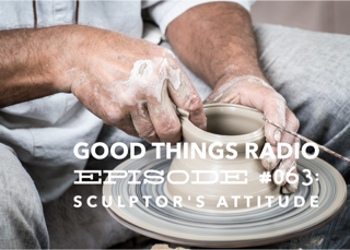 Good Things Radio Episode #063: Sculptor's Attitude 