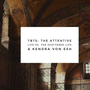 TBTS: The Attentive Life vs. The Scattered Life & Kendra Von Esh