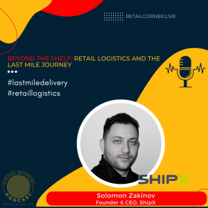 Beyond the Shelf: Retail Logistics and the Last Mile Journey - Solomon Zakinov