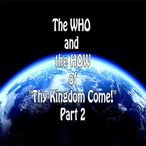 The WHO and the HOW of "Thy Kingdom Come!" Part 2