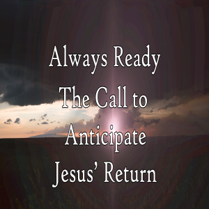 Always Ready: The Call to Anticipate Jesus’ Return