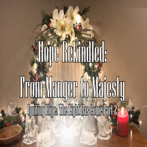 Igniting Hope: The Light has Come Part 2: Hope Rekindled: From Manger to Majesty