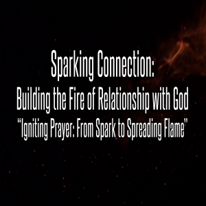 Sparking Connection: Building the Fire of Relationship with God: Part 1 - Igniting Prayer: From Spark to Spreading Flames