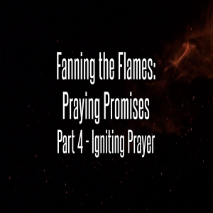 Fanning the Flames: Praying Promises  Part 4 - Igniting Prayer