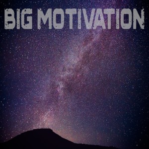 Big Part 2: Big Motivation