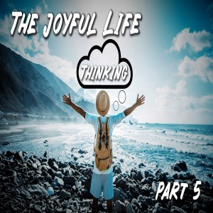 The Joyful Life: Part 5 Joyful Thinking