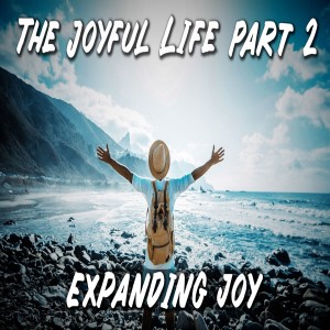 The Joyful Life Part 2: Expanding Joy