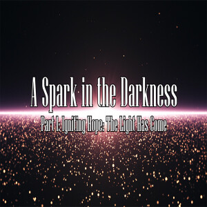 Igniting Hope: The Light Has Come Part 1: A Spark in the Darkness