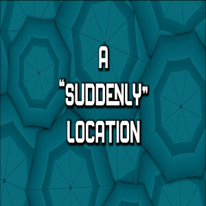 A ”Suddenly” Location