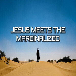 Jesus Meets Part 10: Jesus Meets the Marginalized