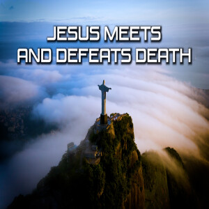 Jesus Meets Part 6: Jesus Meets and Defeats Death