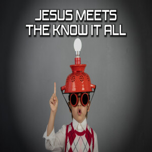 Jesus Meets Part 7: Jesus Meets The Know It All