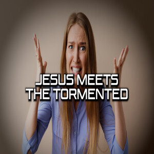 Jesus Meets Part 8: The Tormented