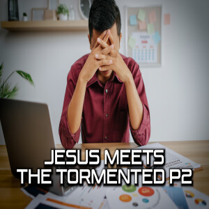 Jesus Meets Part 9: The Tormented Part 2