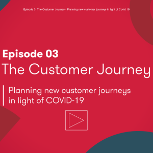 Episode 3: The Customer Journey - Planning new customer journeys in light of Covid 19