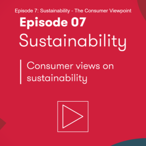 Episode 7: Sustainability - The Consumer Viewpoint