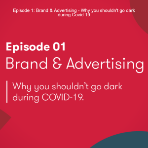 Episode 1: Brand & Advertising - Why you shouldn't go dark during Covid 19