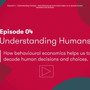 Episode 4 - Understanding Humans - How behavioural economics helps us to decode human decisions and choices