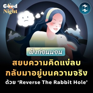 สยบความคิดแง่ลบ กลับมาอยู่บนความจริงด้วย ‘Reverse the Rabbit Hole’ #ฟังก่อนนอน | Good Night EP.40