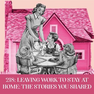Leaving Work To Stay Home: The Stories You Shared | Ep 218