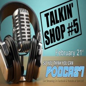 Ep. # 40 - Talkin' Shop # 5- So You Think You Can Podcast?!