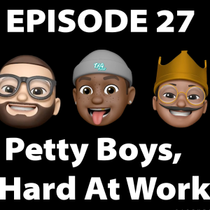 EP 27: Petty Boys, Hard At Work