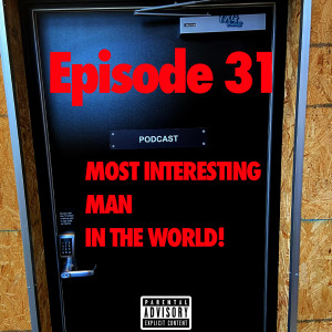 EP 31. MOST INTERESTING MAN IN THE WORLD!