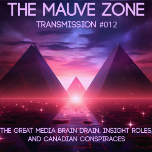The Mauve Zone #012 - The Great Media Brain Drain, Insight Roles, and Canadian Conspiraces